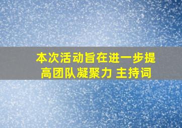 本次活动旨在进一步提高团队凝聚力 主持词